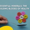 Essential Minerals The Building Blocks of Health