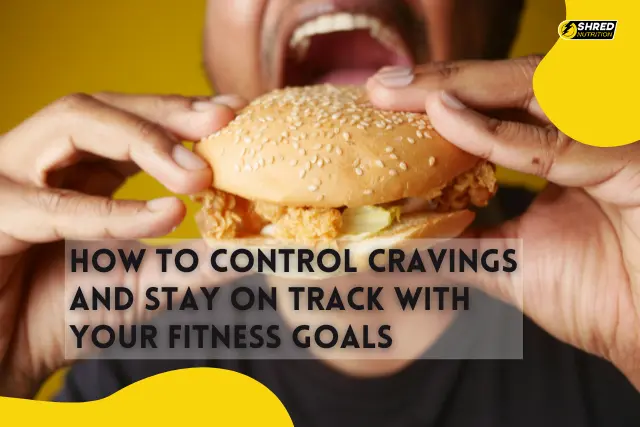 How to Control Cravings and Stay on Track with Your Fitness Goals